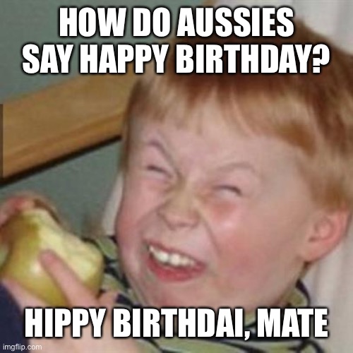 laughing kid |  HOW DO AUSSIES SAY HAPPY BIRTHDAY? HIPPY BIRTHDAI, MATE | image tagged in laughing kid,happy birthday,australia,australians,aussie,meanwhile in australia | made w/ Imgflip meme maker