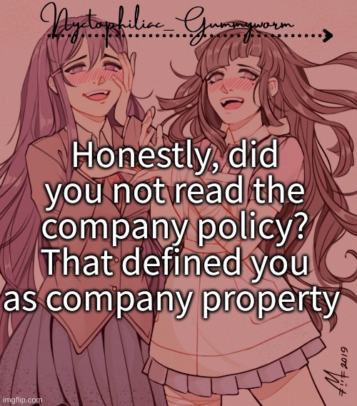 This has been stuck in my head help | Honestly, did you not read the company policy? That defined you as company property | image tagged in laziest temp gummyworm has ever made lmao | made w/ Imgflip meme maker