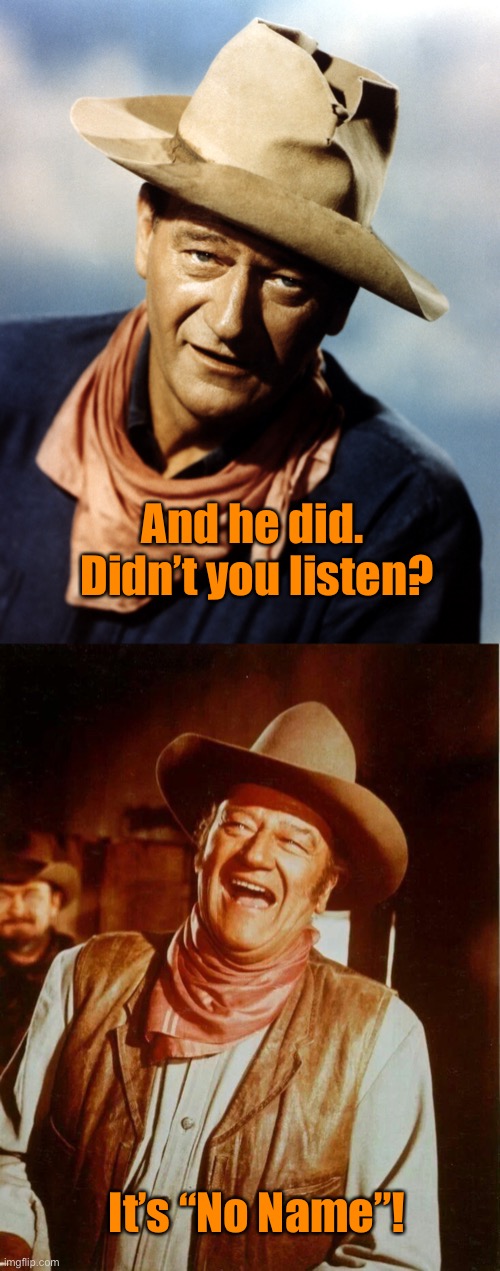 And he did.  Didn’t you listen? It’s “No Name”! | image tagged in john wayne,john wayne laughing | made w/ Imgflip meme maker