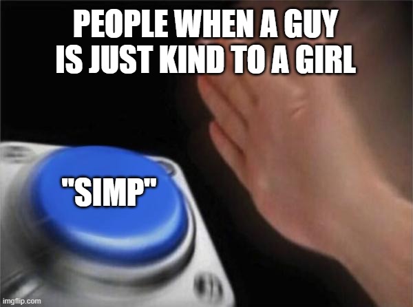 Blank Nut Button Meme | PEOPLE WHEN A GUY IS JUST KIND TO A GIRL; "SIMP" | image tagged in memes,blank nut button | made w/ Imgflip meme maker