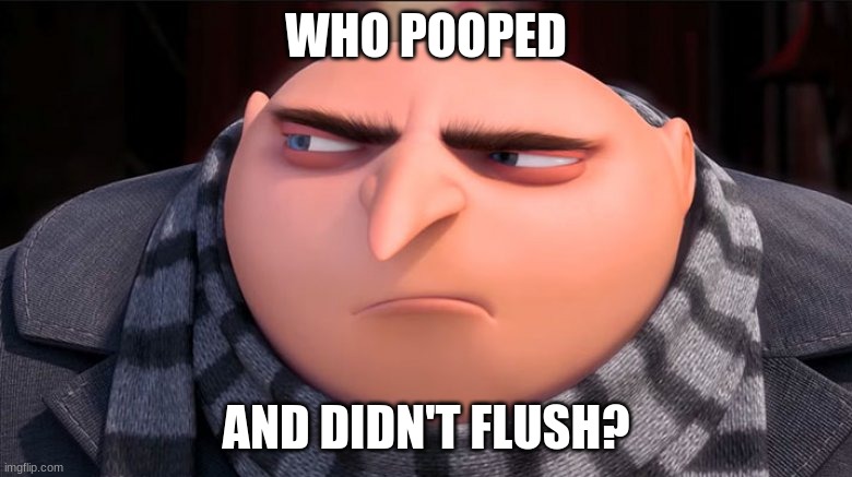 Gru | WHO POOPED; AND DIDN'T FLUSH? | image tagged in gru | made w/ Imgflip meme maker