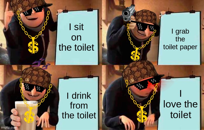 Gru's Plan Meme | I sit on the toilet; I grab the toilet paper; I love the toilet; I drink from the toilet | image tagged in memes,gru's plan | made w/ Imgflip meme maker