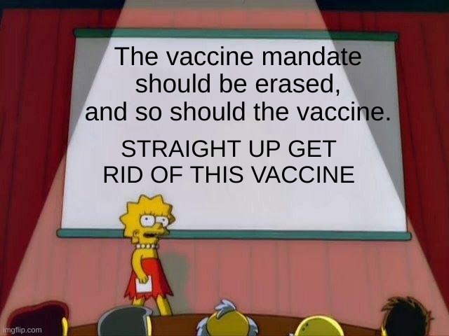 Lisa Simpson's Presentation | The vaccine mandate should be erased, and so should the vaccine. STRAIGHT UP GET RID OF THIS VACCINE | image tagged in lisa simpson's presentation,politics | made w/ Imgflip meme maker