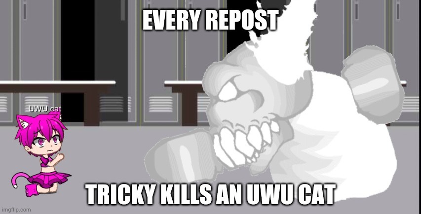 Every repost Tricky kills an UWU cat | image tagged in every repost tricky kills an uwu cat | made w/ Imgflip meme maker