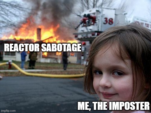 amogus meme | REACTOR SABOTAGE; ME, THE IMPOSTER | image tagged in memes,disaster girl | made w/ Imgflip meme maker