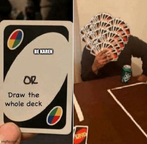 UNO Draw The Whole Deck | BE KAREN | image tagged in uno draw the whole deck | made w/ Imgflip meme maker