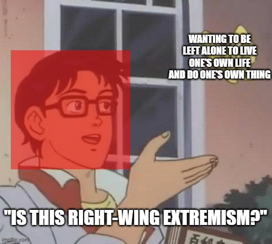 The auth-left in a nutshell |  WANTING TO BE LEFT ALONE TO LIVE ONE'S OWN LIFE AND DO ONE'S OWN THING; "IS THIS RIGHT-WING EXTREMISM?" | image tagged in memes,is this a pigeon,political compass,regressive left,liberal logic,tyranny | made w/ Imgflip meme maker