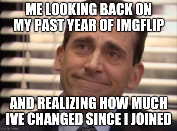 wholesome | ME LOOKING BACK ON MY PAST YEAR OF IMGFLIP; AND REALIZING HOW MUCH IVE CHANGED SINCE I JOINED | image tagged in wholesome | made w/ Imgflip meme maker