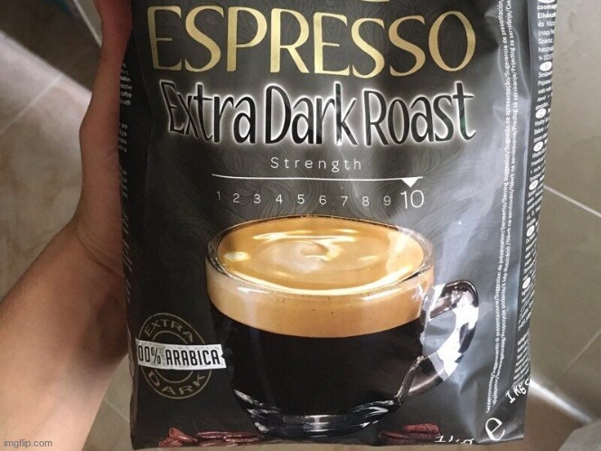 an extra dark roast with 10 strength | image tagged in extra dark roast strength 10 | made w/ Imgflip meme maker