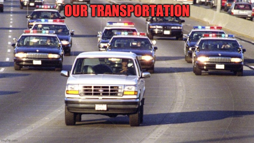 OJ Bronco Chase | OUR TRANSPORTATION | image tagged in oj bronco chase | made w/ Imgflip meme maker
