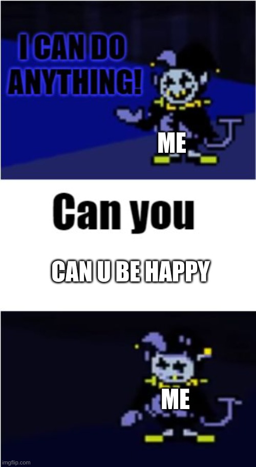 I Can Do Anything | ME; CAN U BE HAPPY; ME | image tagged in i can do anything | made w/ Imgflip meme maker