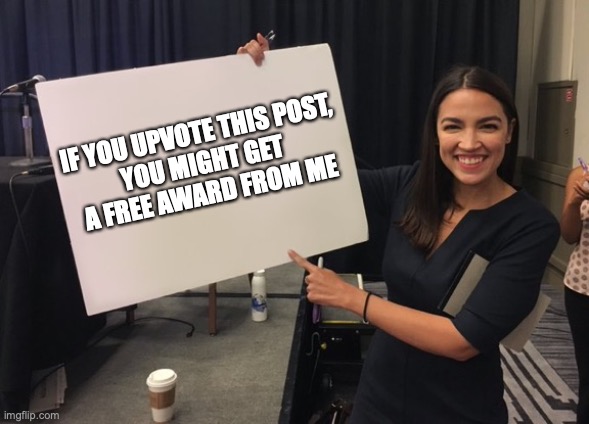 Ocasio Cortez Whiteboard | IF YOU UPVOTE THIS POST,
YOU MIGHT GET
 A FREE AWARD FROM ME | image tagged in ocasio cortez whiteboard | made w/ Imgflip meme maker