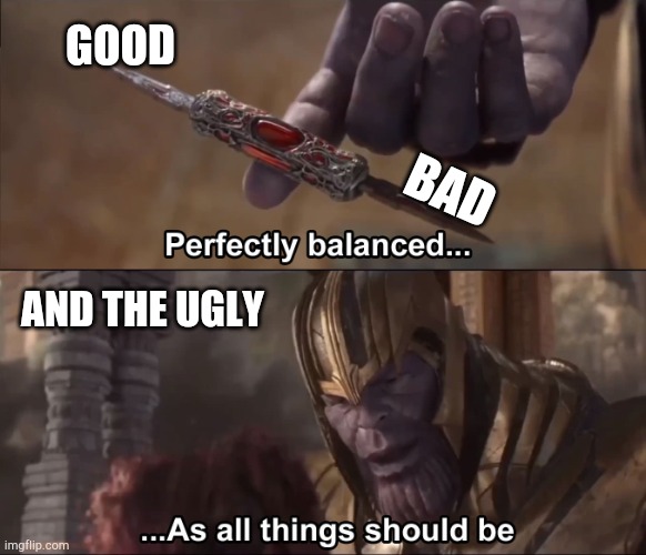 Thanos perfectly balanced as all things should be | GOOD; BAD; AND THE UGLY | image tagged in thanos perfectly balanced as all things should be | made w/ Imgflip meme maker