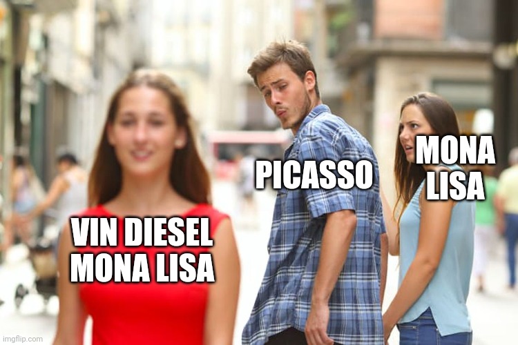 Distracted Boyfriend Meme | VIN DIESEL MONA LISA PICASSO MONA LISA | image tagged in memes,distracted boyfriend | made w/ Imgflip meme maker