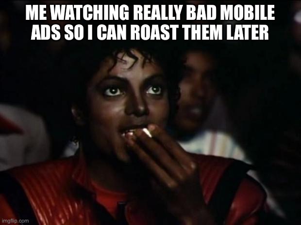I mean who wouldn’t want to roast these? |  ME WATCHING REALLY BAD MOBILE ADS SO I CAN ROAST THEM LATER | image tagged in memes,michael jackson popcorn | made w/ Imgflip meme maker