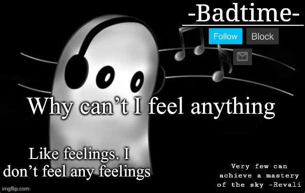 Sad temp | Why can’t I feel anything; Like feelings. I don’t feel any feelings | image tagged in sad temp | made w/ Imgflip meme maker