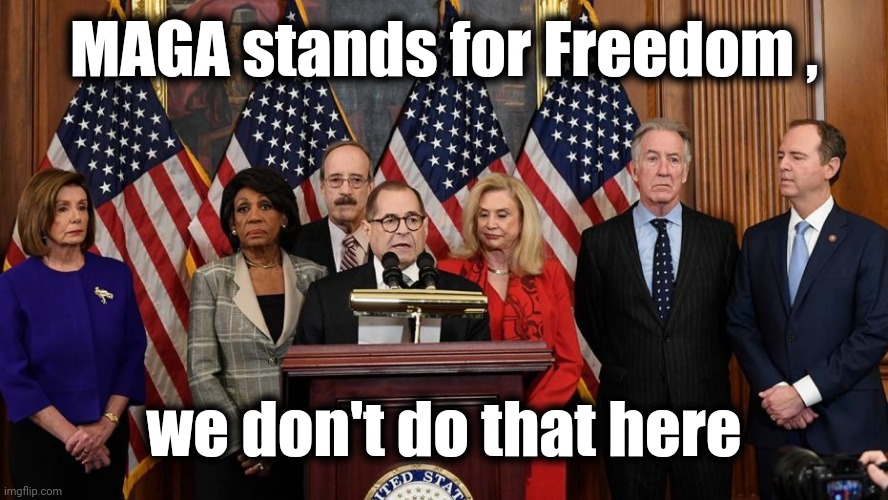 House Democrats | MAGA stands for Freedom , we don't do that here | image tagged in house democrats | made w/ Imgflip meme maker