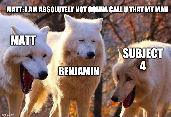 Laughing wolf | MATT: I AM ABSOLUTELY NOT GONNA CALL U THAT MY MAN; MATT; SUBJECT 4; BENJAMIN | image tagged in laughing wolf | made w/ Imgflip meme maker