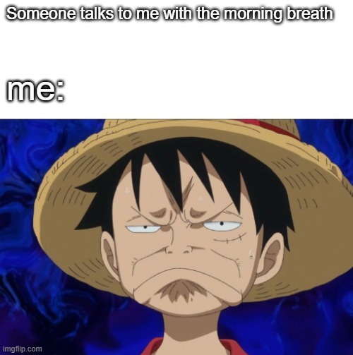 One Piece Luffy Pout | Someone talks to me with the morning breath; me: | image tagged in one piece luffy pout | made w/ Imgflip meme maker