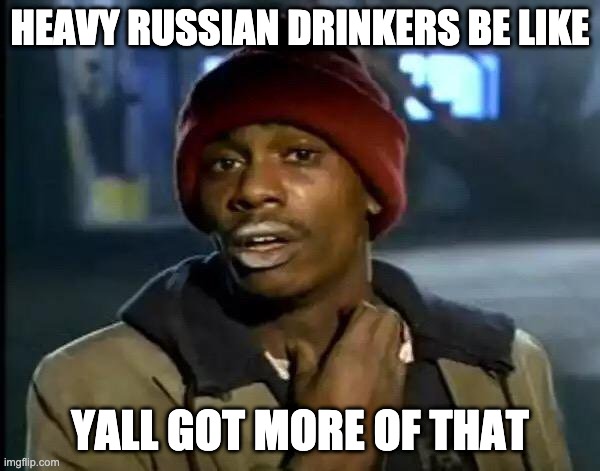 Y'all Got Any More Of That | HEAVY RUSSIAN DRINKERS BE LIKE; YALL GOT MORE OF THAT | image tagged in memes,y'all got any more of that | made w/ Imgflip meme maker