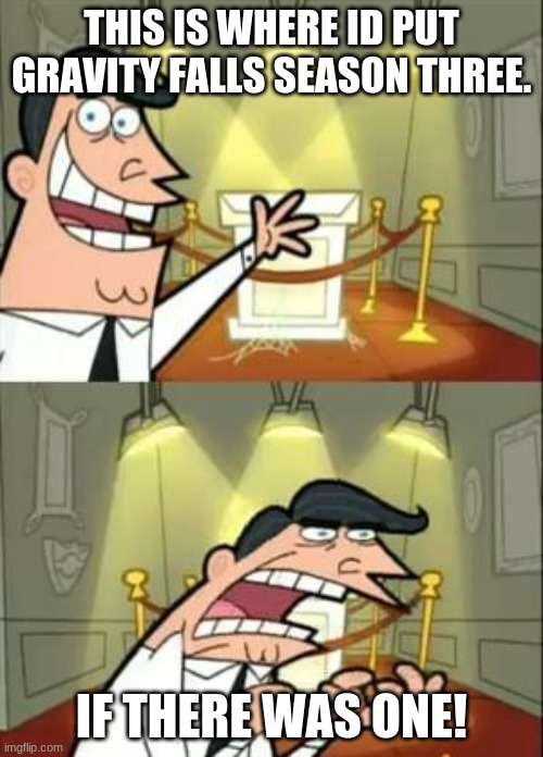 This Is Where I'd Put My Trophy If I Had One | THIS IS WHERE ID PUT GRAVITY FALLS SEASON THREE. IF THERE WAS ONE! | image tagged in memes,this is where i'd put my trophy if i had one | made w/ Imgflip meme maker