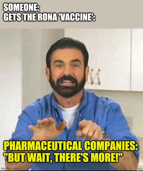 Always more. | SOMEONE:
GETS THE RONA 'VACCINE':; PHARMACEUTICAL COMPANIES:
"BUT WAIT, THERE'S MORE!" | image tagged in but wait there's more,fake,vaccine,make america great again | made w/ Imgflip meme maker