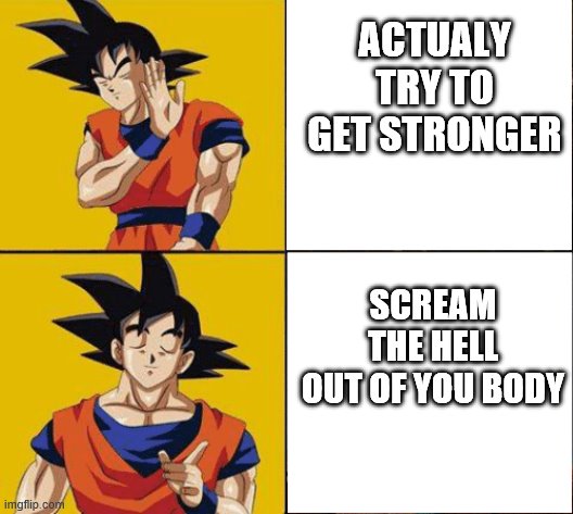 Goku drake | ACTUALY TRY TO GET STRONGER; SCREAM THE HELL OUT OF YOU BODY | image tagged in goku drake | made w/ Imgflip meme maker