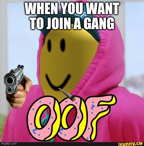 when you play DA hood to much | WHEN YOU WANT TO JOIN A GANG | image tagged in roblox oof | made w/ Imgflip meme maker
