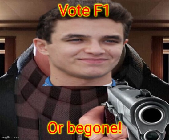 Inspired by Beez for an early campaign advert. | Vote F1; Or begone! | made w/ Imgflip meme maker