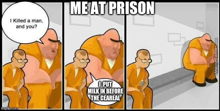 prisoners blank | ME AT PRISON; I  PUT MILK IN BEFORE THE CEAREAL | image tagged in prisoners blank | made w/ Imgflip meme maker