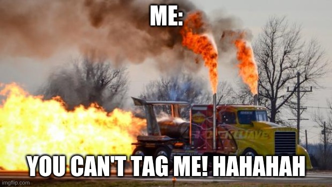 Jet Powered Truck | ME:; YOU CAN'T TAG ME! HAHAHAH | image tagged in jet powered truck | made w/ Imgflip meme maker