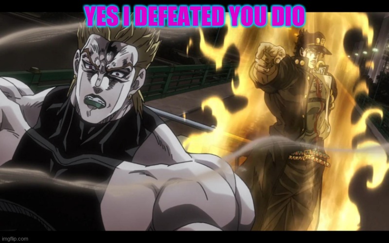 Jotaro defeats Dio | YES I DEFEATED YOU DIO | image tagged in jotaro defeats dio | made w/ Imgflip meme maker