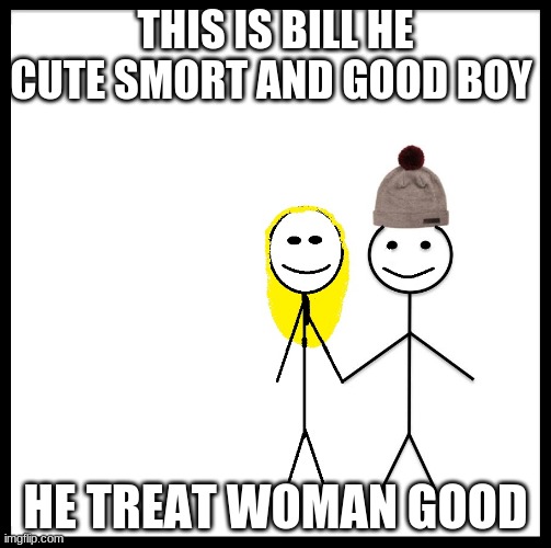 Be Like Bill Couple Happy | THIS IS BILL HE CUTE SMORT AND GOOD BOY; HE TREAT WOMAN GOOD | image tagged in be like bill couple happy | made w/ Imgflip meme maker
