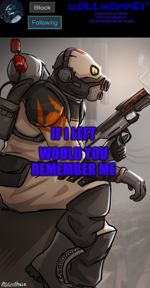 wallhamer | WOULD YOU REMEMBER ME; IF I LEFT | image tagged in wallhamer | made w/ Imgflip meme maker