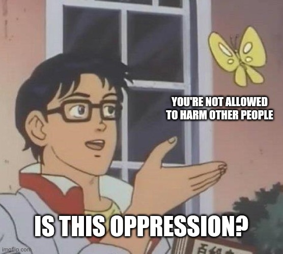 Is This A Pigeon Meme | YOU'RE NOT ALLOWED TO HARM OTHER PEOPLE IS THIS OPPRESSION? | image tagged in memes,is this a pigeon | made w/ Imgflip meme maker