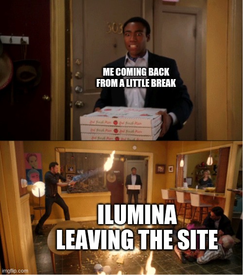 uhhh am .... take a few more days off | ME COMING BACK FROM A LITTLE BREAK; ILUMINA LEAVING THE SITE | image tagged in community fire pizza meme | made w/ Imgflip meme maker