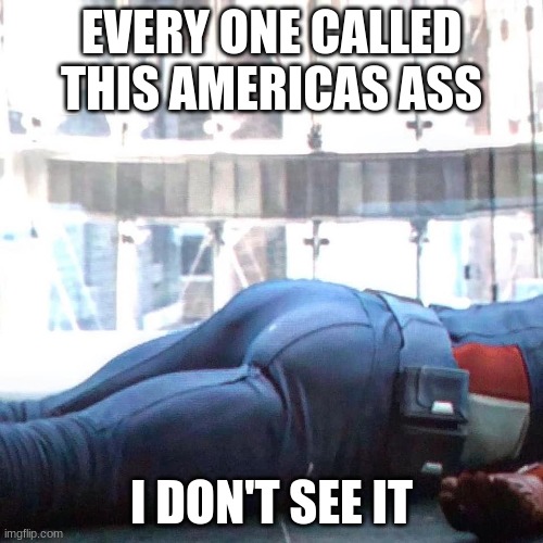 Captain America | EVERY ONE CALLED THIS AMERICAS ASS; I DON'T SEE IT | image tagged in captain america | made w/ Imgflip meme maker