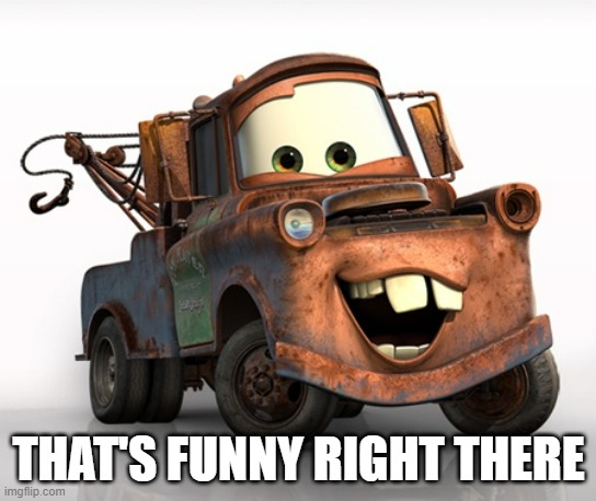 Tow Mater 101 | THAT'S FUNNY RIGHT THERE | image tagged in tow mater 101 | made w/ Imgflip meme maker