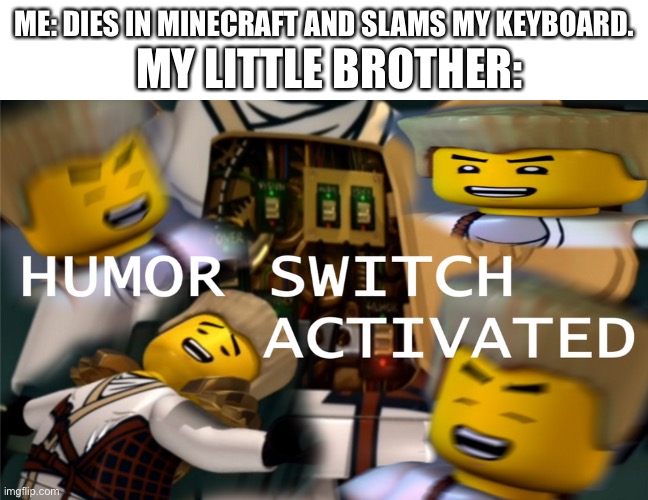 May lego Ninjago rest in peace, greatest tv show ever. | MY LITTLE BROTHER:; ME: DIES IN MINECRAFT AND SLAMS MY KEYBOARD. | image tagged in humor switch activated | made w/ Imgflip meme maker