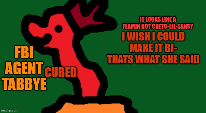 #justhappened | I WISH I COULD MAKE IT BI-
THATS WHAT SHE SAID | image tagged in my trash temp of cubedness | made w/ Imgflip meme maker