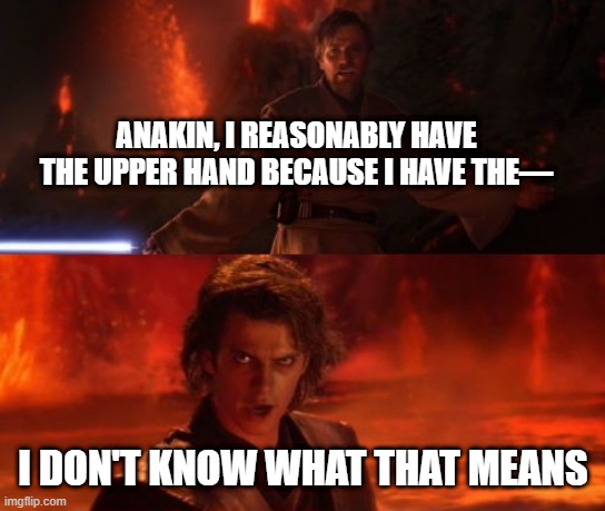 Reasonableness in Case Law |  ANAKIN, I REASONABLY HAVE THE UPPER HAND BECAUSE I HAVE THE—; I DON'T KNOW WHAT THAT MEANS | image tagged in it's over anakin i have the high ground | made w/ Imgflip meme maker