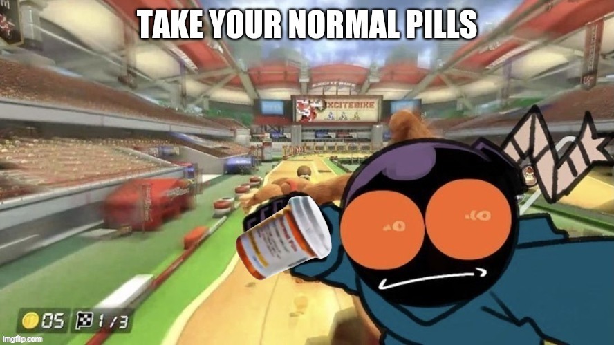 new temp | image tagged in take your normal pills | made w/ Imgflip meme maker