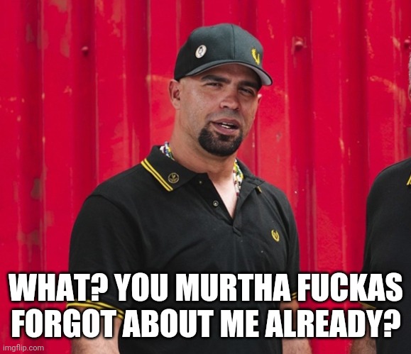 Enrique Tarrio | WHAT? YOU MURTHA FUCKAS FORGOT ABOUT ME ALREADY? | image tagged in enrique tarrio | made w/ Imgflip meme maker
