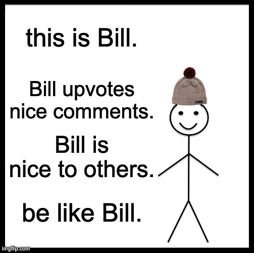 Be Like Bill | this is Bill. Bill upvotes nice comments. Bill is nice to others. be like Bill. | image tagged in memes,be like bill | made w/ Imgflip meme maker