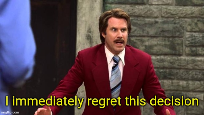 Anchorman - I Immediately Regret This Decision | I immediately regret this decision | image tagged in anchorman - i immediately regret this decision | made w/ Imgflip meme maker