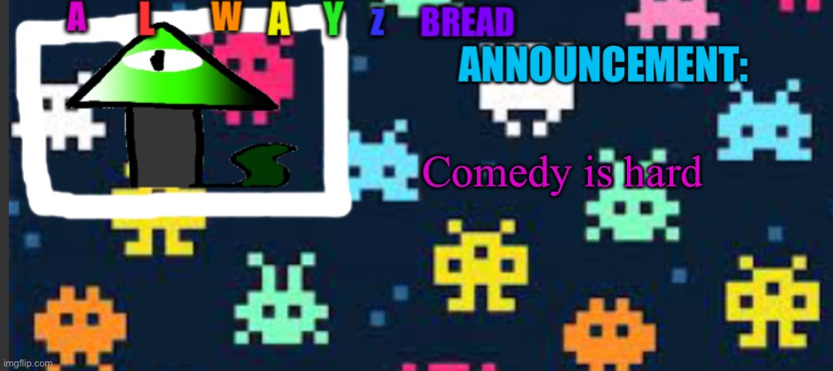 Alwayzbread’s template | Comedy is hard | image tagged in alwayzbread s template | made w/ Imgflip meme maker