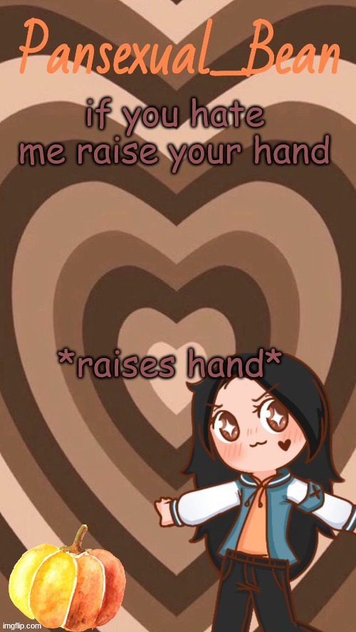 ahh yes | if you hate me raise your hand; *raises hand* | image tagged in roros new template | made w/ Imgflip meme maker