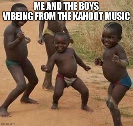 AFRICAN KIDS DANCING | ME AND THE BOYS VIBEING FROM THE KAHOOT MUSIC | image tagged in african kids dancing | made w/ Imgflip meme maker