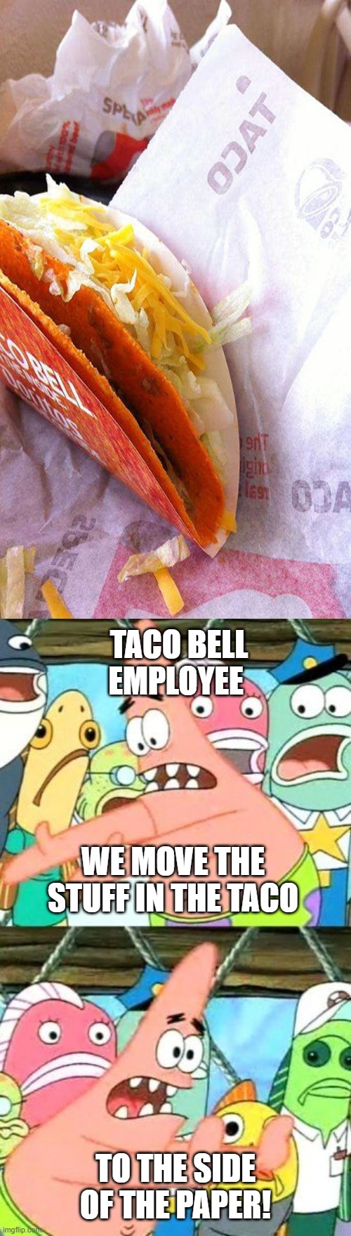 Dorito's only h m m m m | TACO BELL EMPLOYEE; WE MOVE THE STUFF IN THE TACO; TO THE SIDE OF THE PAPER! | image tagged in memes,put it somewhere else patrick,funny,oh wow are you actually reading these tags,stop reading the tags | made w/ Imgflip meme maker