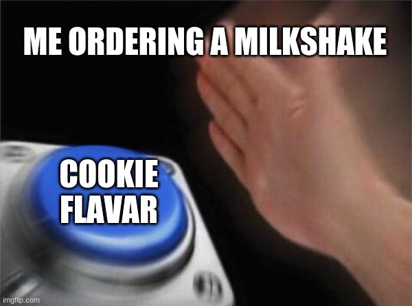 Blank Nut Button | ME ORDERING A MILKSHAKE; COOKIE FLAVAR | image tagged in memes,blank nut button | made w/ Imgflip meme maker